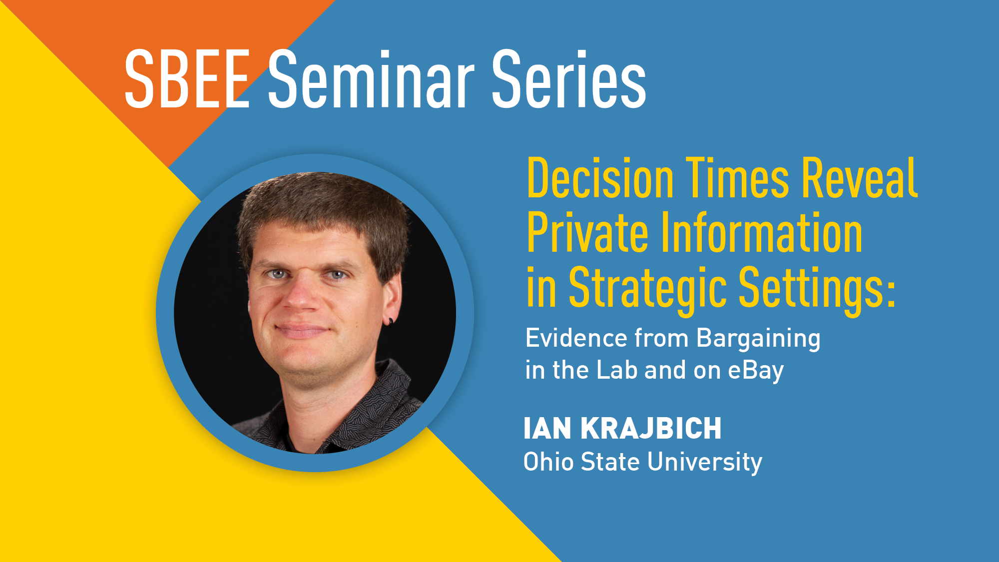 “SBEE Seminar Series.” Headshot of Ian Krajbich. “Decision Times Reveal Private Information in Strategic Settings: Evidence from Bargaining in the Lab and on eBay. Ian Krajbich. Ohio State University.” 