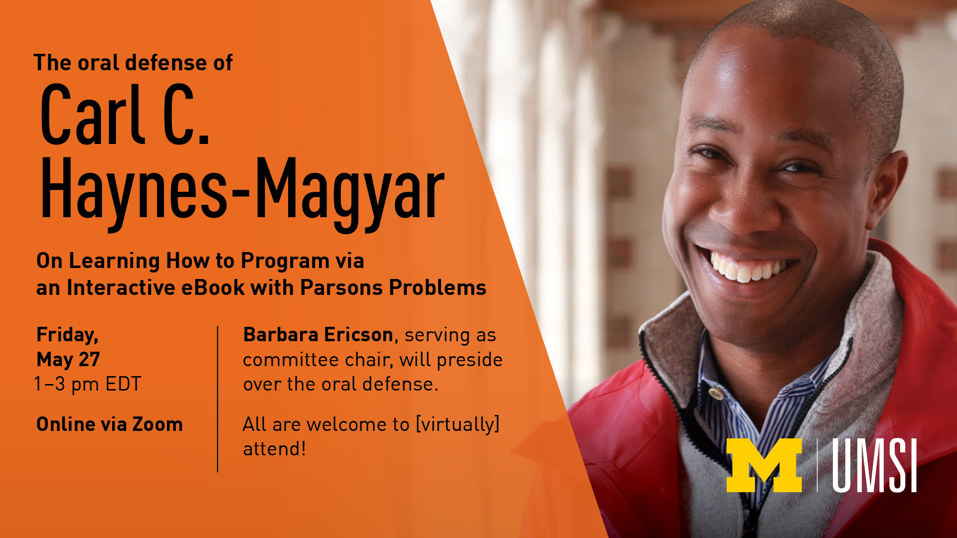 “The oral defense of Carl C. Haynes-Magyar. On Learning How to Program via an Interactive eBook with Parsons Problems. Friday, Mary 27. 1-3 p.m. EDT. Online via Zoom. Barbara Ericson, serving as committee chair, will preside over the oral defense. All are welcome to [virtually] attend!” 