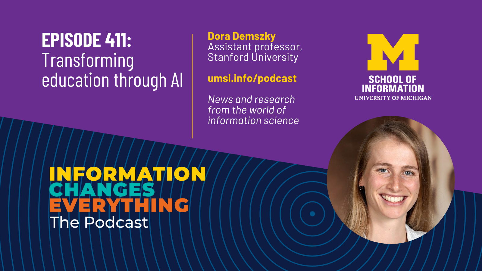 Information Changes Everything: The Podcast. Episode 411: Transforming education through AI. Dora Demszky. Assistant professor, Stanford University. umsi.info/podcast. News and research from the world of information science.