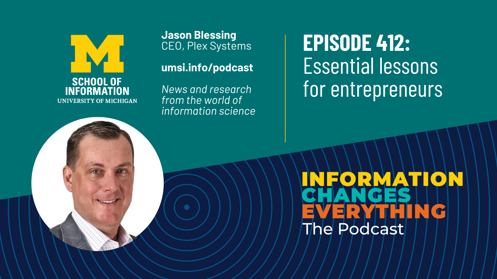 Information Changes Everything: The Podcast. Episode 412: Essential lessons for entrepreneurs. Jason Blessing. CEO, Plex Systems. umsi.info/podcast. News and research from the world of information science.