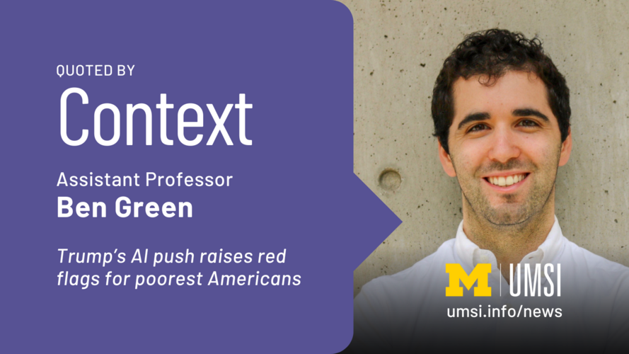 Quoted by Context. Assistant Professor Ben Green. Trump's AI push raises red flags for poorest Americans. 