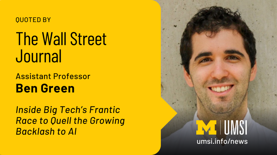 Quoted by The Wall Street Journal. Assistant Professor Ben Green. Inside Big Tech's Frantic Race to Quell the Growing Backlash to AI. 