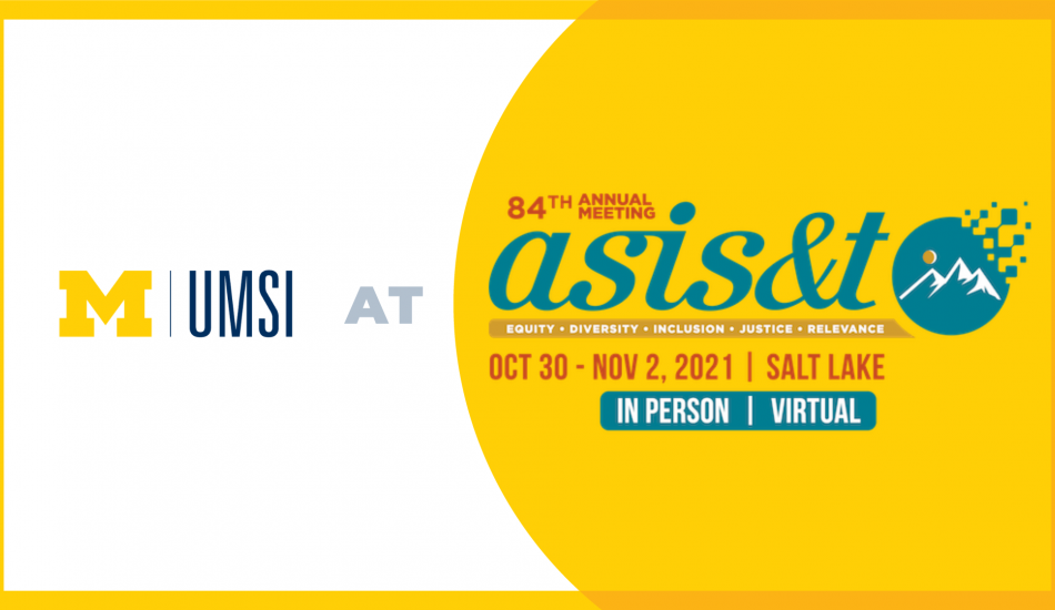 "UMSI at 84th annual meeting ASIS&T. Equity. Diversity. Inclusion. Justice. Relevance. Oct. 30-Nov. 2, 2021. Salt Lake. In person. Virtual."