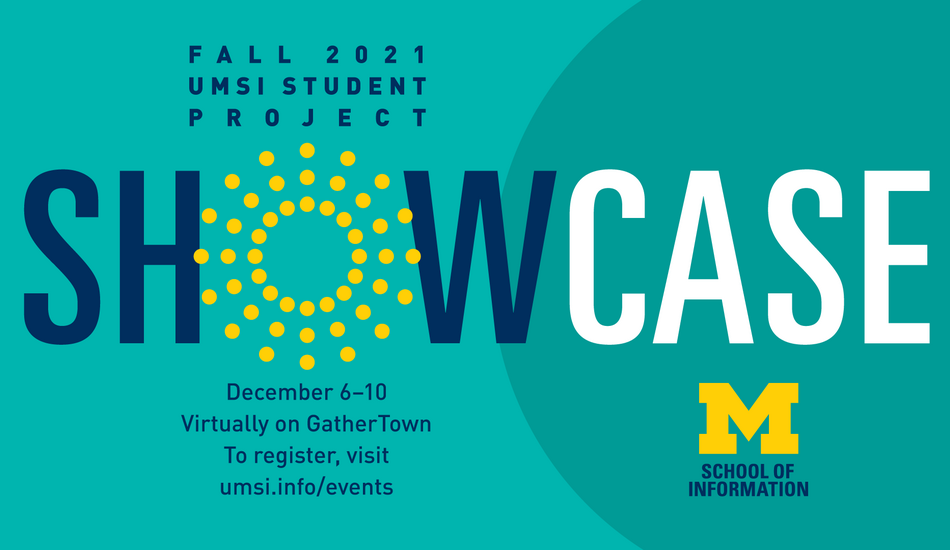 "Fall 2021 UMSI student project showcase. December 6-10. Virtually on GatherTown. To register, visit umsi.info/events." UMSI logo.