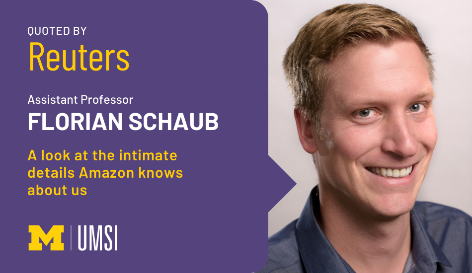 "Quoted by Reuters. Assistant Professor Florian Schaub. A look at the intimate details Amazon knows about us." Headshot of Florian Schaub. UMSI logo.