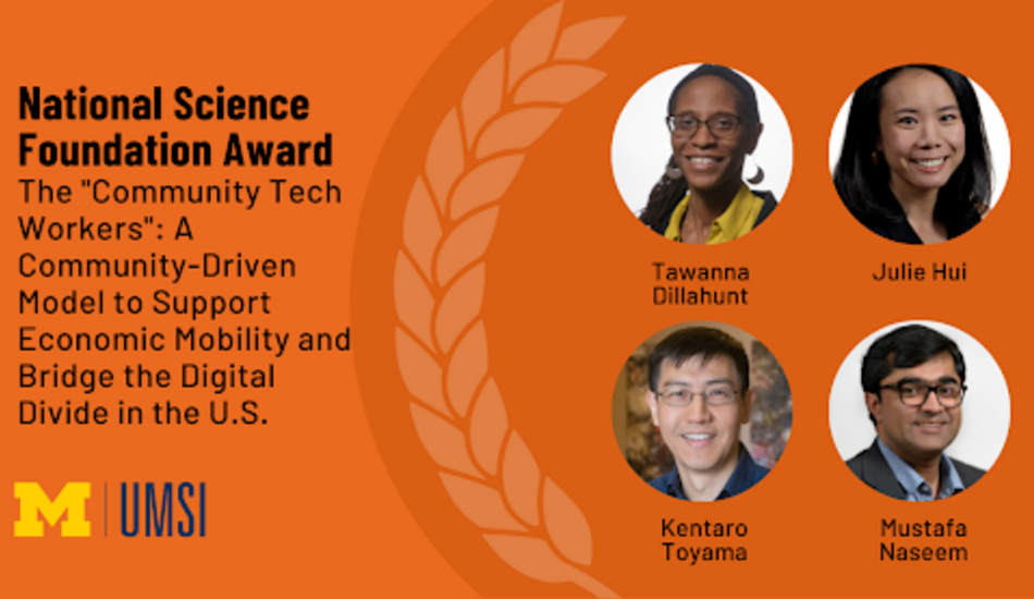 Headshots of Tawanna Dillahunt, Julie Hui, Kentaro Toyama and Mustafa Naseem. "UMSI researchers were awarded a $1.4 M grant for their project The Community Tech Workers: A Community-Driven Model to Support Economic Mobility and Bridge the Digital Divide in the U.S.”