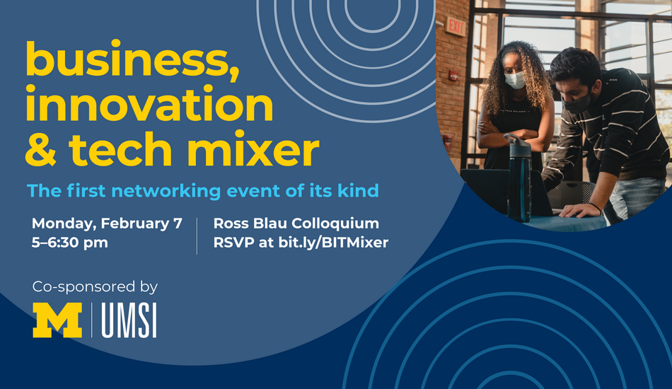 Photograph of two people wearing face masks indoors and looking intently at a laptop. One leans over to work on the laptop while the other person stands with their arms crossed over their chest. “Business, innovation & tech mixer. The first networking event of its kind. Monday, February 7. 5-6:30 p.m. Ross Blau Colloquium. RSVP at bit.ly/BITMixer. Co-sponsored by UMSI.”