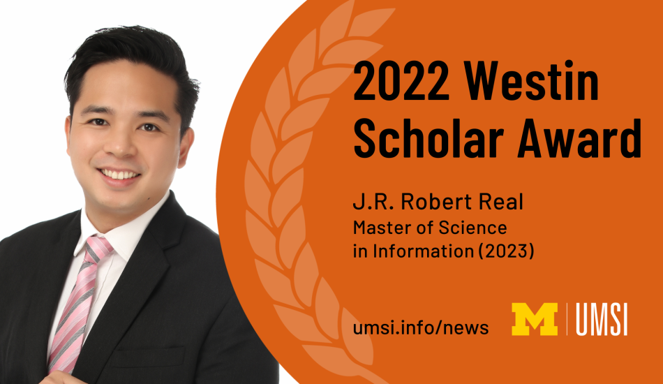 2022 Westin Scholar Award. J.R. Robert Real. Master of Science in Information (2023). umsi.info/news