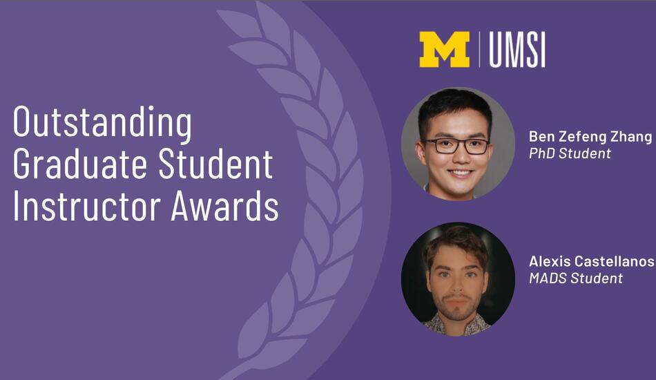“Outstanding Graduate Student Instructor Awards. Ben Zefeng Zhang PhD Student. Alexis Castellanos MADS Student.”