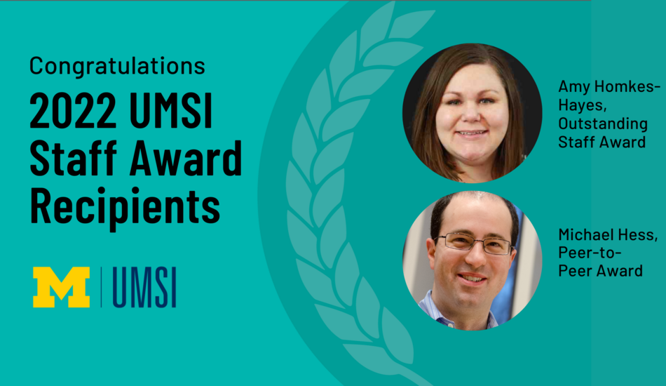 “Congratulations 2022 UMSI Staff Award Recipients. Amy Homkes-Hayes, Outstanding Staff Award. Michael Hess, Peer-to-Peer Award.” 