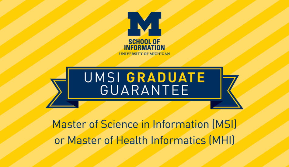 UMSI Graduate Guarantee, for the Master of Science in Information (MSI) or Master of Health Informatics (MHI)