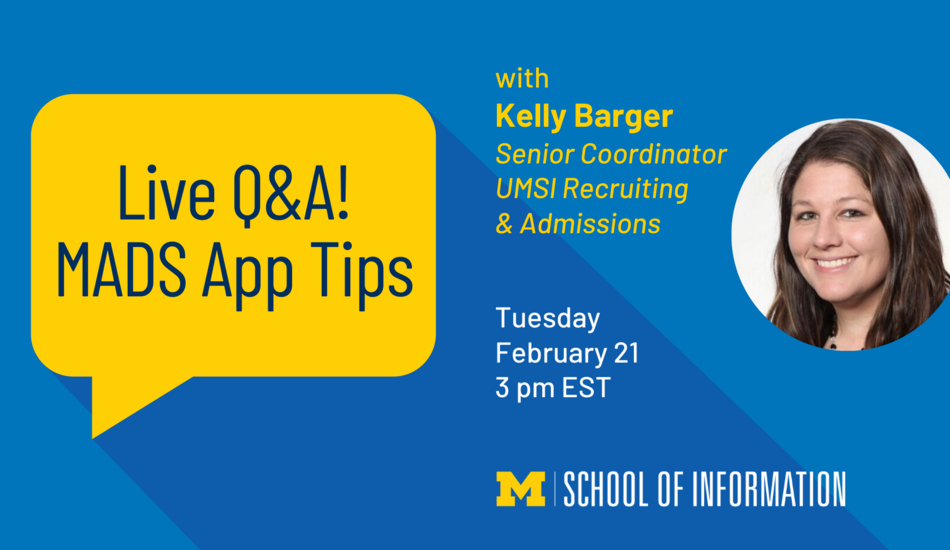 “Live Q&A! MADS App Tips with Kelly Barger, Senior Coordinator, UMSI Recruiting & Admissions. Tuesday, February 21. 3 pm EST. School of Information.”