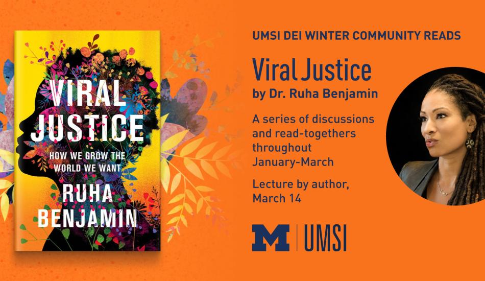 “UMSI DEI Winter Community Reads. Viral Justice by Dr. Ruha Benjamin. A series of discussions and read-togethers throughout January-March. Lecture by author, March 14.” Portrait of Dr. Ruha Benjamin. Cover of “Viral Justice: How We Grow the World We Want” shows silhouetted face covered by rainbow flowers and foliage. 