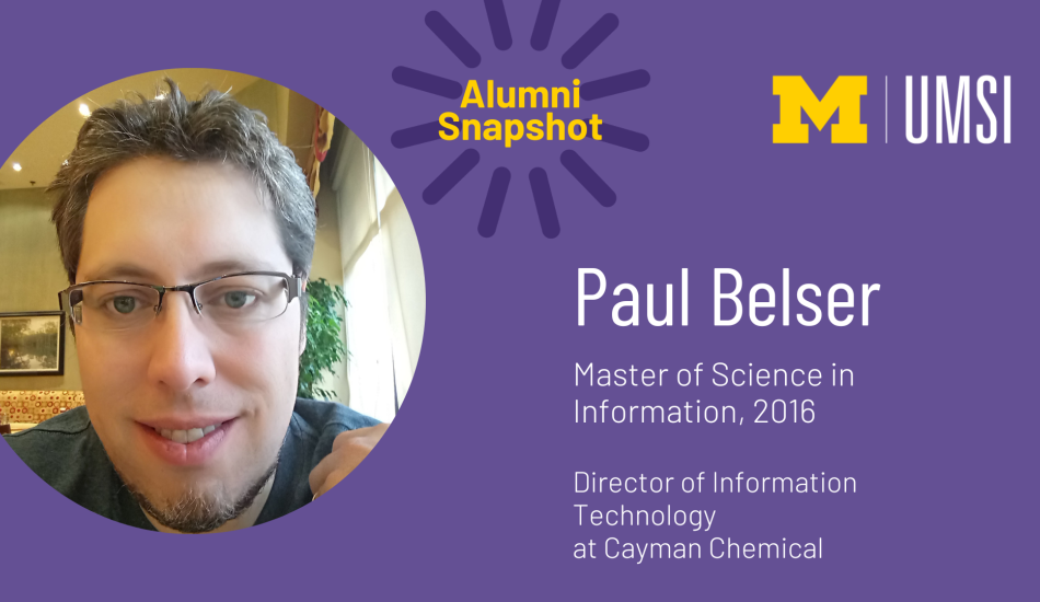 Alumni snapshot. Paul Belser. Master of Science in Information, 2016. Director of Information Technology at Cayman Chemical. 