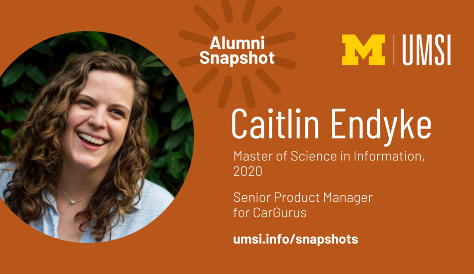 Alumni Snapshot: Caitlin Endyke. Master of Science in Information, 2020. Senior product manager for Cargurus. umsi.info/snapshots.