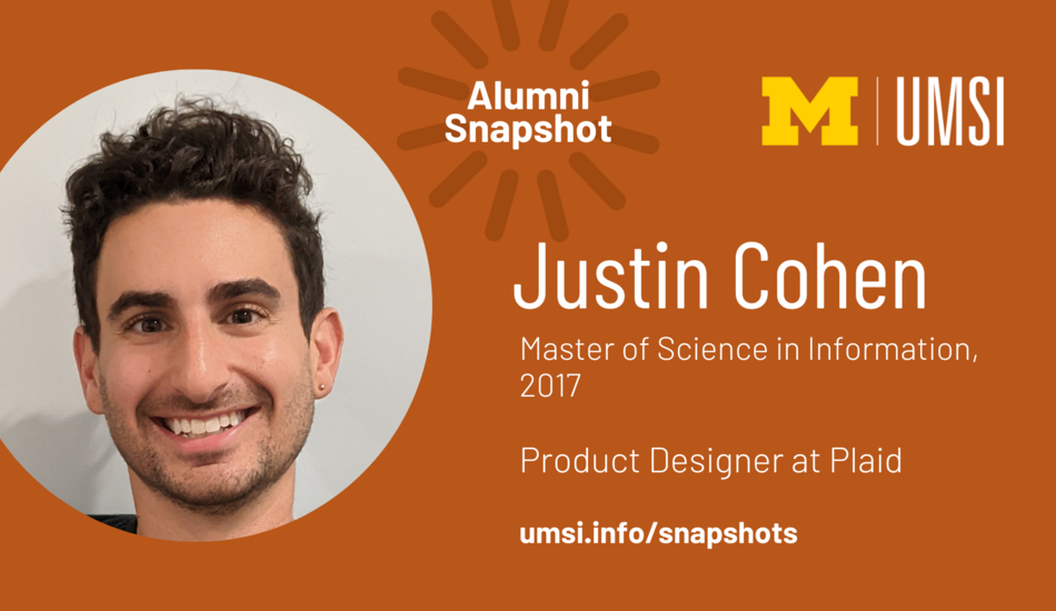 Alumni Snapshot. Justin Cohen. Master of Science in Information, 2017. Product Designer at Plaid. umsi.info/snapshots.