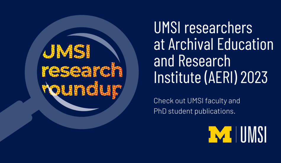 UMSI research roundup. UMSI researchers at Archival Education and Research Institute (AERI) 2023. Check out UMSI faculty and PhD student publications. 