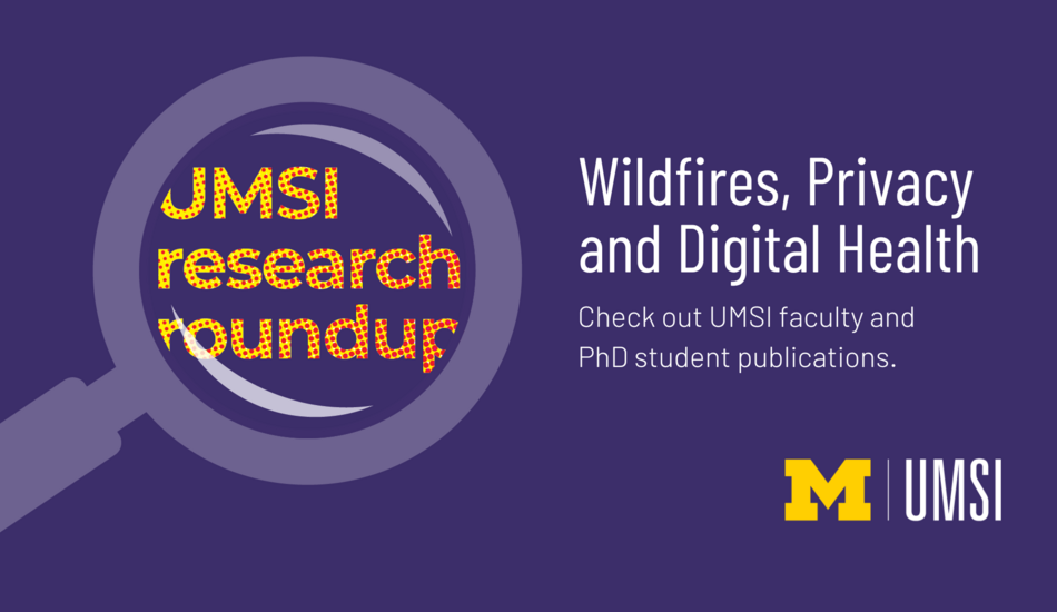 UMSI research roundup. Wildfires, privacy and digital health. Check out UMSI faculty and PhD student publications.