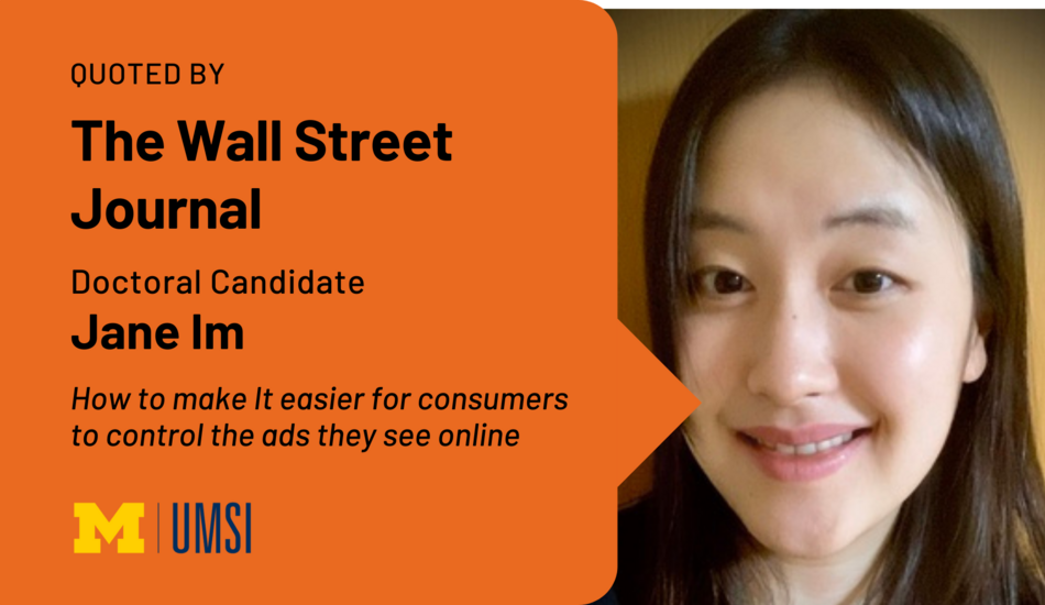 Quoted by The Wall Street Journal. Doctoral Candidate Jane Im. How to Make It Easier for Consumers to Control the Ads They See Online.
