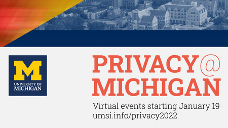 Privacy at Michigan virtual events start on January 19. Visit umsi.info/privacy2022 for more information