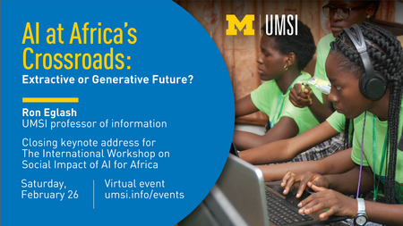 Two people sit next to each other, using laptops and working intently. One of them wears headphones. A third person stands behind and between them, looking at their screens. “AI at Africa’s Crossroads: Extractive or Generative Future? Ron Eglash. UMSI professor of information. Closing keynote address for The International Workshop on Social Impact of AI for Africa. Saturday, February 26. Virtual event. umsi.info/events.” 