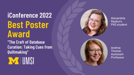 Headshots of Alexandria Rayburn and Andrea Thomer. "iConference 2022, Best Poster Award, 'The Craft of Database Curation: Taking Cues from Quiltmaking,' UMSI logo."