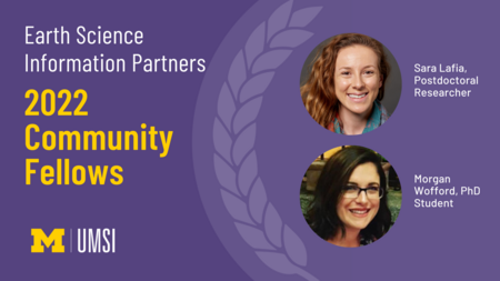 Headshots of Sara Lafia, postdoctoral researcher, Morgan Wofford, PhD student. "Earth Science Information Partners, 2022 Community Fellows, UMSI logo."