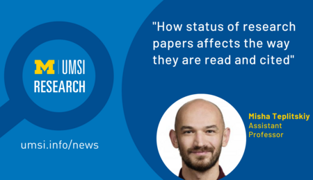 Magnifying glass with UMSI logo and "Research" inside. "'How status of research papers affects the way they are read and cited,' Misha Teplitskiy, Assistant Professor.
