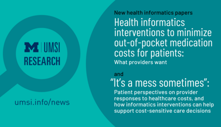 Magnifying glass with UMSI logo and "Research" inside. "New health informatics papers, Health Informatics interventions to minimize out-of-pocket medication costs for patients: What providers want, and, 'It's a mess sometimes': Patient perspectives on provider responses to healthcare costs, and how informatics interventions can help support cost-sensitive care decisions."