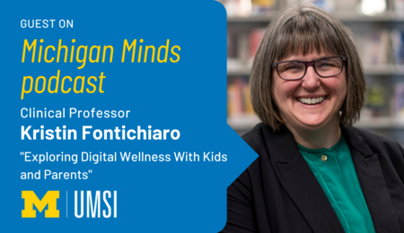 “Guest on Michigan Minds podcast. Clinical Professor Kristin Fontichiaro. ‘Exploring Digital Wellness With Kids and Parents.’ UMSI.”