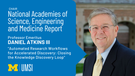 "Chair National Academies of Science, Engineering and Medicine Report, Professor Emeritus Daniel Atkins III, 'Sutomated Research Workflows for Accelerated Discovery: Closing the Knowledge Discovery Loop'" Headshot of Daniel Atkins. 