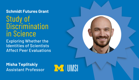 "Schmidt Futures Grant, Study of Discrimination in Science- Exploring whether the identities of scientists affect peer evaluations, Misha Teplitskiy, Assistant professor" Headshot of Misha Teplitskiy inside and award ribbon cartoon.