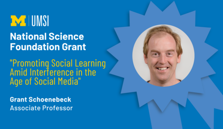 "National Science Foundation Grant, 'Promoting Social Learning Amid Interference in the Age of Social Media,' Grant Schoenebeck, Associate professor." Award ribbon with headshot of Grant Schoenebeck in middle.