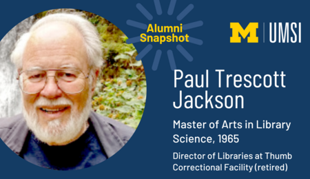 Alumni Snapshot. Paul Trescott Jackson. Master of Arts in Library Science, 1965. Director of Libraries at Thumb Correctional Facility. (Retired)