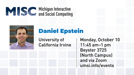 “MISC. Michigan Interactive Social Computing. Daniel Epstein. University of California Irvine. Monday, October 10. 11:45 am - 1 pm. Beyster 3725 (North Campus) and via Zoom. umsi.info/events.” 