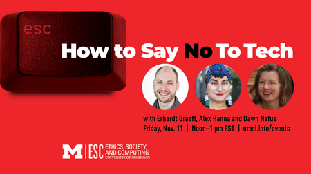 “How to Say No to Tech — with Erhardt Graeff, Alex Hanna and Dawn Nafus. Friday, Nov. 11. Noon-1 pm EST. umsi.info/events. ESC. Ethics, Society and Computing. University of Michigan.” Headshots of Graeff, Hanna and Nafus. Background image shows Escape button from computer keyboard.