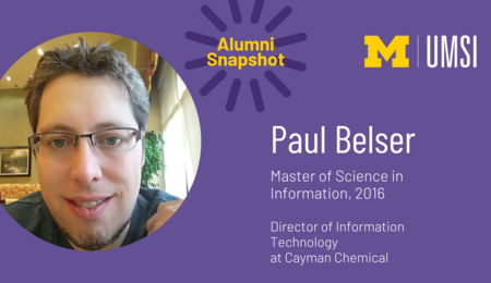 Alumni snapshot. Paul Belser. Master of Science in Information, 2016. Director of Information Technology at Cayman Chemical.
