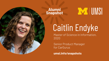 Alumni Snapshot: Caitlin Endyke. Master of Science in Information, 2020. Senior product manager for Cargurus. umsi.info/snapshots. 