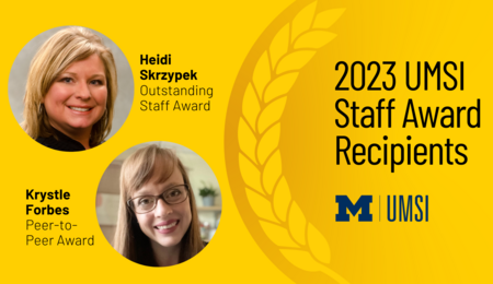 "2023 UMSI Staff Award Recipients. Heidi Skrzypek. Outstanding Staff award. Krystle Forbes. Peer-to-Peer award."