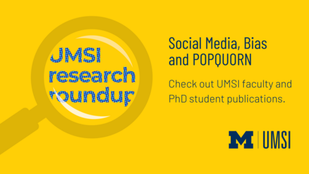 Social Media, Bias and POPQUORN. Check out UMSI faculty and PhD student publications. 