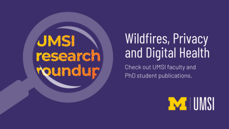 UMSI research roundup. Wildfires, privacy and digital health. Check out UMSI faculty and PhD student publications. 