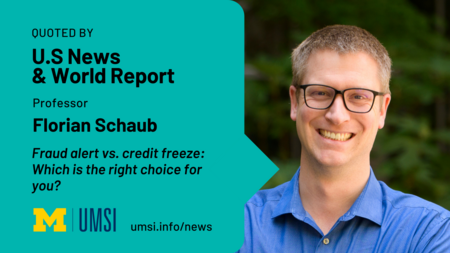 Quoted by U.S News & World Report. Professor Florian Schaub. Fraud alert vs credit freeze: Which the right choice for you? 
