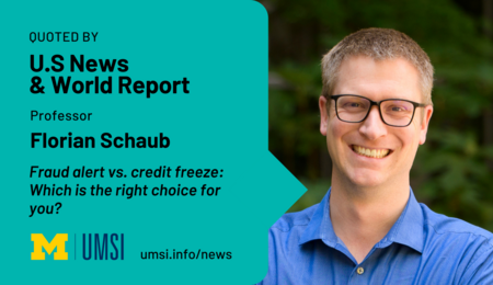 Quoted by U.S News & World Report. Professor Florian Schaub. Fraud alert vs credit freeze: Which the right choice for you?