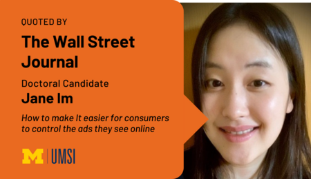 Quoted by The Wall Street Journal. Doctoral Candidate Jane Im. How to Make It Easier for Consumers to Control the Ads They See Online.