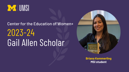 "Center for the Education of Women+ 2023-24 Gail Allen Scholar, photo of Briana Kemmerling, MSI student, UMSI logo"