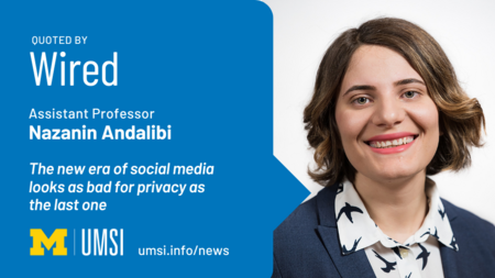 Quoted by Wired. Assistant professor Nazanin Andalibi. The new era of social media policy looks as bad for privacy as the last one. 