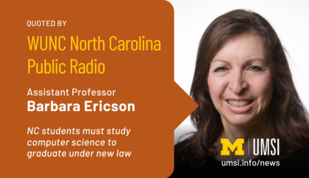 Quoted by WUNC North Carolina Public Radio. Assistant professor Barbara Ericson. NC students must study computer science to graduate under new law.