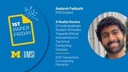 First Paper Friday. Aadarsh Padiyath. PhD student. “A Realist Review of Undergraduate Student Attitudes towards Ethical Interventions in Technical Computing Courses. ACM Transcations on Computing Education. 