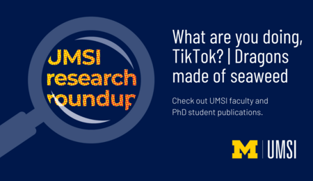 UMSI Research Roundup. What are you doing, TikTok? | Dragons made of seaweed. Check out UMSI faculty and PhD student publications.