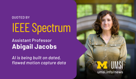Quoted by IEEE Spectrum. Assistant Professor Abigail Jacobs. AI is being built on dated, flawed motion capture data.